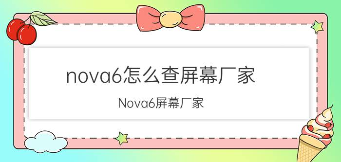 nova6怎么查屏幕厂家 Nova6屏幕厂家